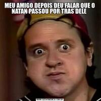 MEU AMIGO DEPOIS DEU FALAR QUE O NATAN PASSOU POR TRAS DELE 