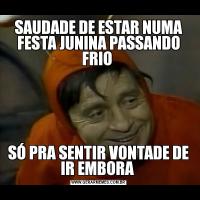 SAUDADE DE ESTAR NUMA FESTA JUNINA PASSANDO FRIO SÓ PRA SENTIR VONTADE DE IR EMBORA 