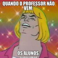 QUANDO O PROFESSOR NÃO VEM:OS ALUNOS: