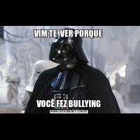 VIM TE  VER PORQUE VOCÊ FEZ BULLYING