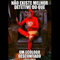 NÃO EXISTE MELHOR DETETIVE DO QUEUM ECÓLOGO DESCONFIADO