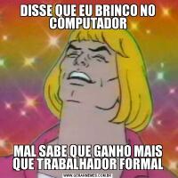DISSE QUE EU BRINCO NO COMPUTADORMAL SABE QUE GANHO MAIS QUE TRABALHADOR FORMAL