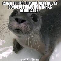 COMO EU FICO QUANDO VEJO QUE JÁ CONCLUI TODAS AS MINHAS ATIVIDADES :