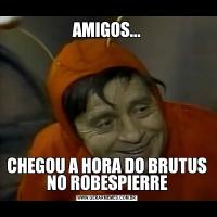 AMIGOS...CHEGOU A HORA DO BRUTUS NO ROBESPIERRE