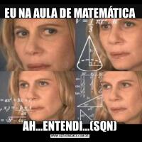 EU NA AULA DE MATEMÁTICAAH...ENTENDI...(SQN)