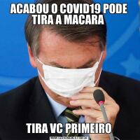 ACABOU O COVID19 PODE TIRA A MACARA TIRA VC PRIMEIRO