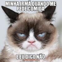 MINHA IRMÃ QUANDO ME PEDE COMIDAE EU DIGO NÃO