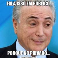 FALA ISSO EM PÚBLICO PORQUE NO PRIVADO...