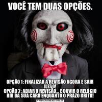 VOCÊ TEM DUAS OPÇÕES.OPÇÃO 1: FINALIZAR A REVISÃO AGORA E SAIR ILESO!
OPÇÃO 2: ADIAR A REVISÃO… E OUVIR O RELÓGIO RIR DA SUA CARA ENQUANTO O PRAZO GRITA!