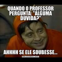 QUANDO O PROFESSOR PERGUNTA: 