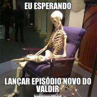 EU ESPERANDOLANÇAR EPISÓDIO NOVO DO VALDIR