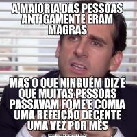 A MAIORIA DAS PESSOAS ANTIGAMENTE ERAM MAGRASMAS O QUE NINGUÉM DIZ É QUE MUITAS PESSOAS PASSAVAM FOME E COMIA UMA REFEIÇÃO DECENTE UMA VEZ POR MÊS