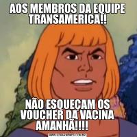 AOS MEMBROS DA EQUIPE TRANSAMERICA!!NÃO ESQUEÇAM OS VOUCHER DA VACINA AMANHÃ!!!!     