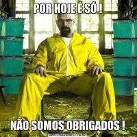 POR HOJE É SÓ !NÃO SOMOS OBRIGADOS !