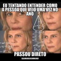 EU TENTANDO ENTENDER COMO A PESSOA QUE VEIO UMA VEZ NO ANOPASSOU DIRETO