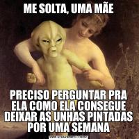 ME SOLTA, UMA MÃEPRECISO PERGUNTAR PRA ELA COMO ELA CONSEGUE DEIXAR AS UNHAS PINTADAS POR UMA SEMANA
