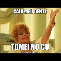 CAIU MEU DENTETOMEI NO CU