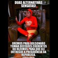 DUAS ALTERNATIVAS SENSATAS!OREMOS PARA BOLSONARO TOMAR DECISÕES COERENTES OU REZEMOS PARA QUE ELE ENTREGUE A PRESIDÊNCIA DA REPUBLICA.