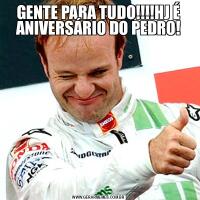 GENTE PARA TUDO!!!!HJ É ANIVERSÁRIO DO PEDRO!