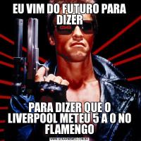 EU VIM DO FUTURO PARA DIZERPARA DIZER QUE O LIVERPOOL METEU 5 A 0 NO FLAMENGO