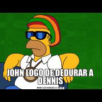 JOHN LOGO DE DEDURAR A DENNIS
