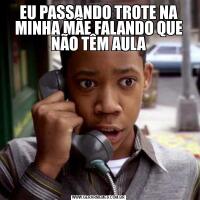 EU PASSANDO TROTE NA MINHA MÃE FALANDO QUE NÃO TÊM AULA