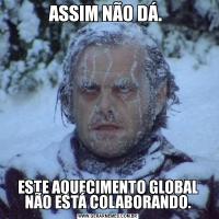 ASSIM NÃO DÁ. ESTE AQUECIMENTO GLOBAL NÃO ESTÁ COLABORANDO.