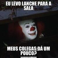 EU LEVO LANCHE PARA A SALAMEUS COLEGAS:DÁ UM POUCO?