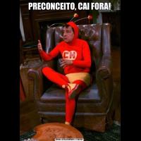 PRECONCEITO, CAI FORA!