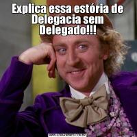 Explica essa estória de Delegacia sem Delegado!!!