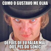 COMO O GUSTAVO ME OLHADEPOIS DE EU FALAR MAL DOS PÉS DO SONIC