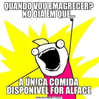 QUANDO VOU EMAGRECER? NO DIA EM QUE...A ÚNICA COMIDA DISPONÍVEL FOR ALFACE