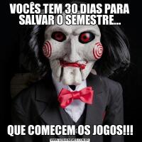 VOCÊS TEM 30 DIAS PARA SALVAR O SEMESTRE...QUE COMECEM OS JOGOS!!!