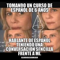 TOMANDO UN CURSO DE ESPAÑOL DE 6 AÑOSHABLANTE DE ESPAÑOL TENIENDO UNA CONVERSACIÓN SENCILLA FRENTE A MÍ.