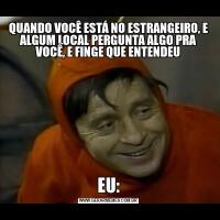 QUANDO VOCÊ ESTÁ NO ESTRANGEIRO, E ALGUM LOCAL PERGUNTA ALGO PRA VOCÊ, E FINGE QUE ENTENDEUEU: