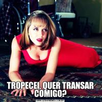 TROPECEI, QUER TRANSAR COMIGO?