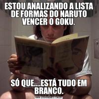 ESTOU ANALIZANDO A LISTA DE FORMAS DO NARUTO VENCER O GOKU.SÓ QUE....ESTÁ TUDO EM BRANCO.