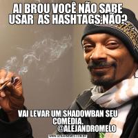 AI BROU VOCÊ NÃO SABE USAR  AS HASHTAGS NÃO?VAI LEVAR UM SHADOWBAN SEU COMÉDIA.
                           @ALEJANDROMELO