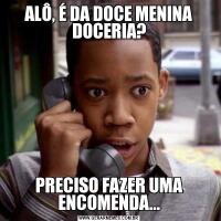 ALÔ, É DA DOCE MENINA DOCERIA?PRECISO FAZER UMA ENCOMENDA...