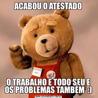 ACABOU O ATESTADOO TRABALHO É TODO SEU E OS PROBLEMAS TAMBÉM  :)