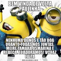 BEM VINDA DE VOLTA PAULINHA NENHUMA DE NÓS É TÃO BOA QUANTO TODAS NÓS JUNTAS. MEIRE,TAMARA,OSMARINA E REBECA. TE ADORAMOS! VC FAZ FALTA