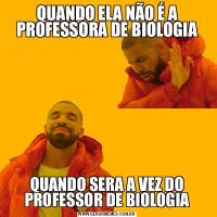 QUANDO ELA NÃO É A PROFESSORA DE BIOLOGIAQUANDO SERA A VEZ DO PROFESSOR DE BIOLOGIA