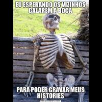 EU ESPERANDO OS VIZINHOS CALAREM A BOCAPARA PODER GRAVAR MEUS HISTORIES