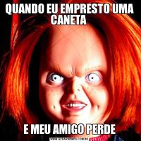 QUANDO EU EMPRESTO UMA CANETA E MEU AMIGO PERDE