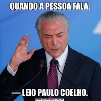 QUANDO A PESSOA FALA:— LEIO PAULO COELHO.