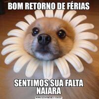 BOM RETORNO DE FÉRIASSENTIMOS SUA FALTA NAIARA