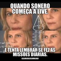 QUANDO SONERO COMEÇA A LIVE.E TENTA LEMBRAR SE FEZ AS MISSÕES DIÁRIAS.
