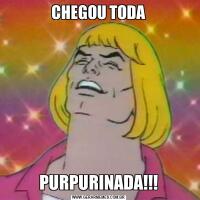 CHEGOU TODAPURPURINADA!!!
