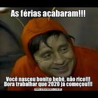 As férias acabaram!!!Você nasceu bonito bebê, não rico!!! Bora trabalhar que 2020 já começou!!!