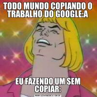 TODO MUNDO COPIANDO O TRABALHO DO GOOGLE:AEU FAZENDO UM SEM COPIAR: